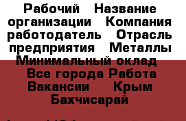 Рабочий › Название организации ­ Компания-работодатель › Отрасль предприятия ­ Металлы › Минимальный оклад ­ 1 - Все города Работа » Вакансии   . Крым,Бахчисарай